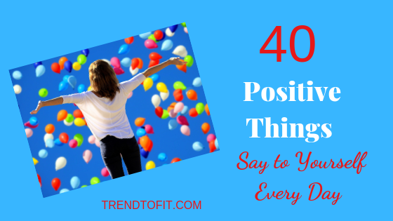 40 positive things in life to say to yourself every day