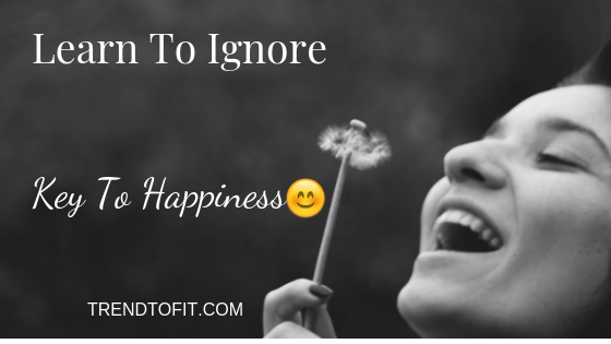 learn to ignore- key to mental health and happiness