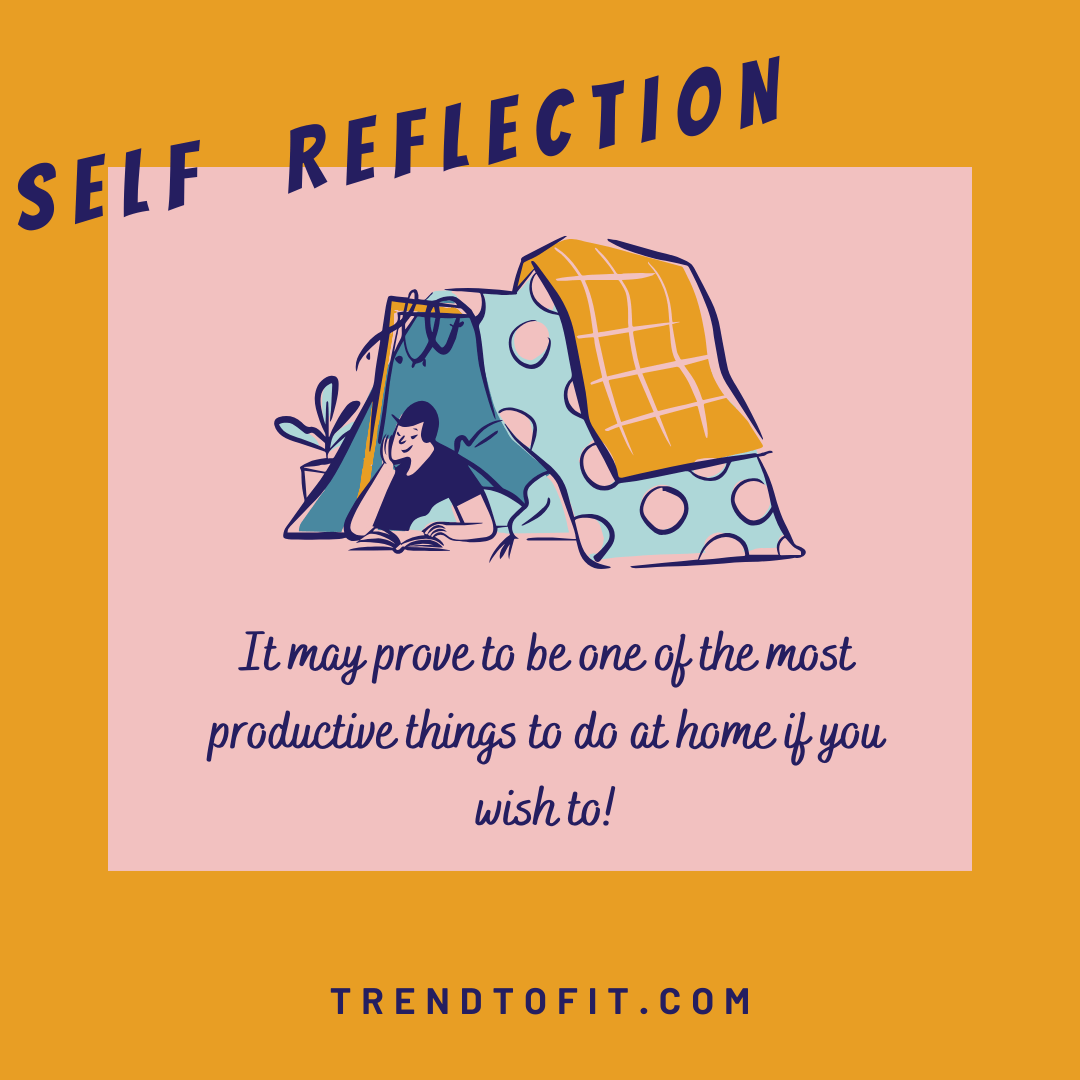 self-reflection may be the best productive things to at home if you wish to.